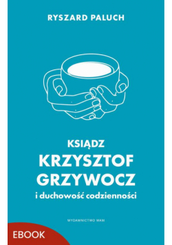 Ksiądz Krzysztof Grzywocz i duchowość codzienności