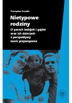 Nietypowe rodziny. O parach lesbijek i gejów oraz ich dzieciach z perspektywy teorii przywiązania