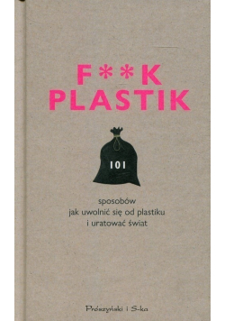 F * * k Plastik 101 sposobów jak uwolnić się od plastiku i uratować świat