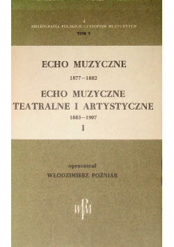 Echo muzyczne teatralne i artystyczne 1883 - 1907 Tom 1