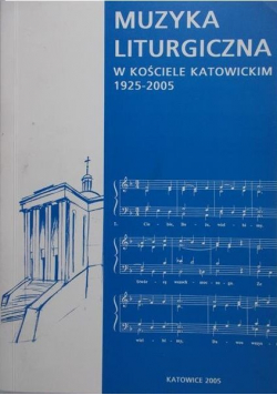 Muzyka liturgiczna w kościele Katowickim 1925 - 2005