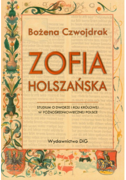Zofia Holszańska Studium o dworze i roli królowej w późnośredniowiecznej Polsce