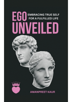 Ego Unveiled Embracing True Self for a Fulfilled Life