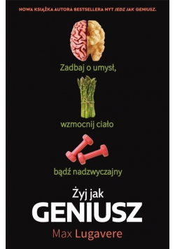Żyj jak geniusz. Zadbaj o umysł, wzmocnij ciało bądź nadzwyczajny