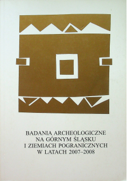 Badania Archeologiczne na Górnym Śląsku i Ziemiach Pogranicznych w latach 2007 2008