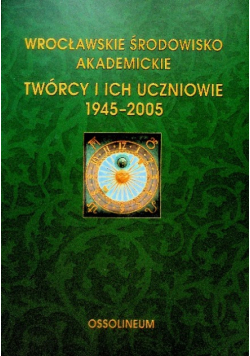 Wrocławskie Środowisko Akademickie Twórcy i ich uczniowie 1945 - 2005