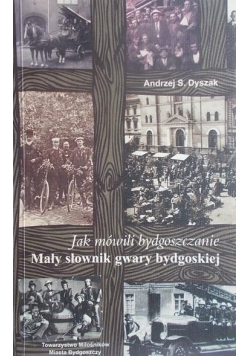 Jak mówili bydgoszczanie Mały słownik gwary bydgoskiej