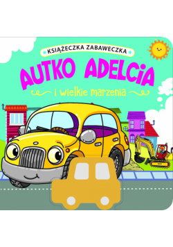 Książeczka zabaweczka. Autko Adelcia i wielkie marzenia