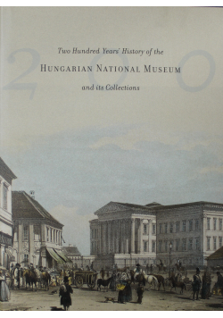 Two Hundred Years History of the Hungarian National Museum and its Collections