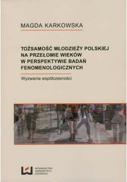 Karkowska Magdo - Tożsamości młodzieży polskiej na przełomie wieków w perspektywie badań fenomenologicznych