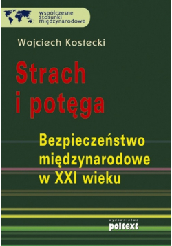 Kostecki Wojciech - Strach i potęga Bezpieczeństwo międzynarodowe w XXI wieku