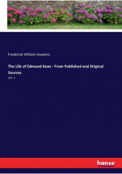 The Life of Edmund Kean - From Published and Original Sources