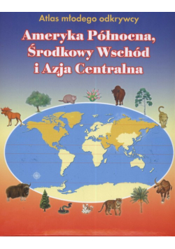 Atlas młodego odkrywcy Ameryka Północna Środkowy Wschód i Azja Centralna