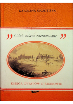 Gdzie miasto zaczarowane. Księga cytatów o Krakowie
