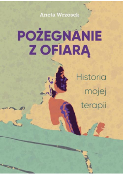 Pożegnanie z ofiarą. Historia mojej terapii