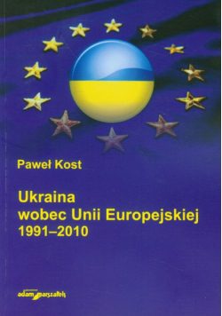 Kost Paweł - Ukraina wobec Unii Europejskiej 1991-2010
