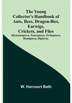 The Young Collector's Handbook of Ants, Bees, Dragon-flies, Earwigs, Crickets, and Flies (Hymenoptera, Neuroptera, Orthoptera, Hemiptera, Diptera).