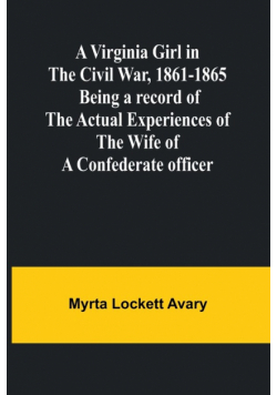 A Virginia Girl in the Civil War, 1861-1865; Being a record of the actual experiences of the wife of a Confederate officer