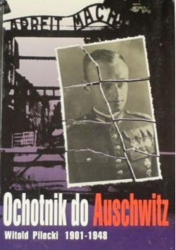 Ochotnik do Auschwitz Witold Pilecki 1901 – 1948