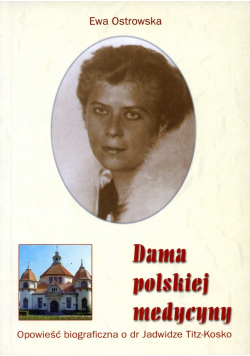 Dama polskiej medycyny Opowieść biograficzna o dr Jadwidze Titz Kosko