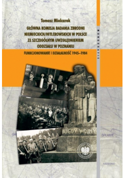 Główna Komisja Badania Zbrodni Niemieckich/Hitlerowskich w Polsce ze szczególnym uwzględnieniem oddziału w Poznaniu. Funkcjonowanie i działalność 1945–1984