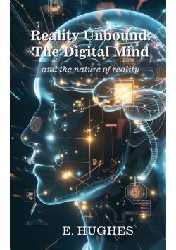 Reality Unbound - The Digital Mind (and the nature of reality)