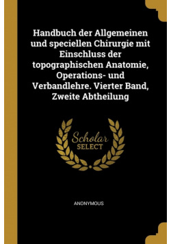 Handbuch der Allgemeinen und speciellen Chirurgie mit Einschluss der topographischen Anatomie, Operations- und Verbandlehre. Vierter Band, Zweite Abtheilung