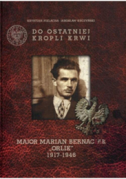 Do ostatniej kropli krwi Major Marian Bernaciak Orlik