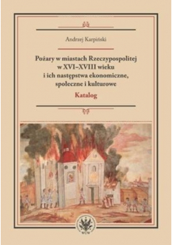 Pożary w miastach Rzeczypospolitej w XVI-XVIII wieku i ich następstwa ekonomiczne społeczne i kulturowe