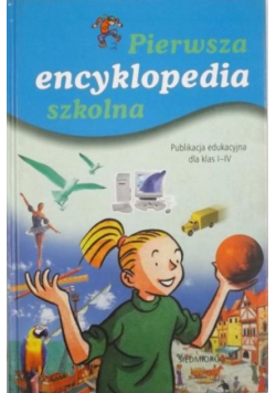 Pierwsza encyklopedia szkolna. Publikacja edukacyjna dla klas I-IV