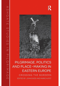 Pilgrimage, Politics and Place-Making in Eastern Europe