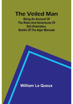 The Veiled Man; Being an Account of the Risks and Adventures of Sidi Ahamadou, Sheikh of the Azjar Maraude