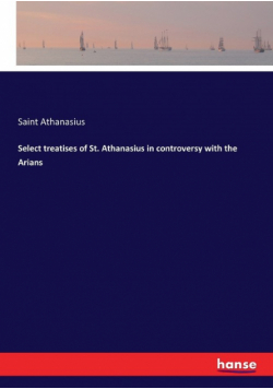 Select treatises of St. Athanasius in controversy with the Arians