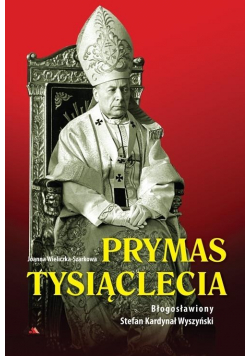 Prymas Tysiąclecia Błogosławiony Stefan Kardynał Wyszyński