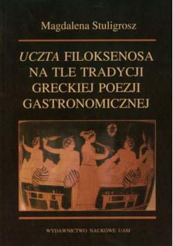 Stuligrosz Magdalena - Uczta Filoksenosa na tle tradycji greckiej poezji gastronomicznej