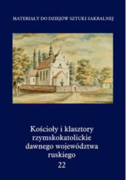 Kościoły i klasztory rzymskokatolickie dawnego województwa ruskiego Tom 22