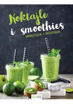 Koktajle i smoothies. Energetyczne i dietetyczne