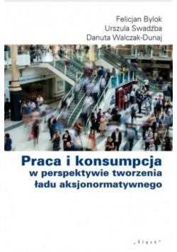 Praca i konsumpcja w perspektywie tworzenia ładu aksjonormatywnego