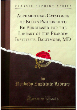 Alphabetical Catalogue of Books Proposed to Be Purchased for the Library of the Peabody Institute Baltimore MD Reprint 1861 r