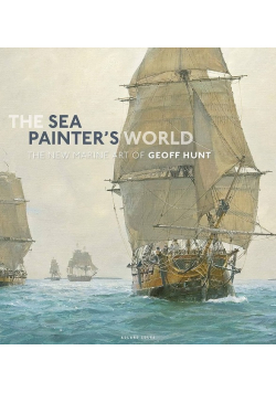 The Sea Painter's World: The new marine art of Geoff Hunt, 2003-2010