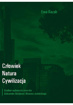 Człowiek - Natura - Cywilizacja. Studium wybranych utworów Aleksandra Bielajewa i Brunona Jasieńskiego