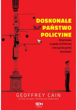 Doskonałe państwo policyjne. Wyprawa w głąb chińskiej inwigilacyjnej dystopii