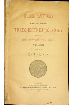 Książka pamiątkowa ku uczczeniu jubileuszu Trzechsetnej Rocznicy założenia Gimnazyum Św Anny w Krakowie 1888 r.