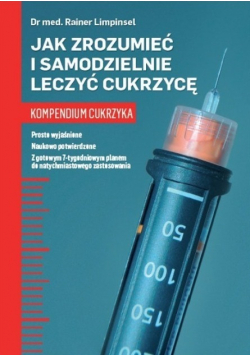 Jak zrozumieć i samodzielnie leczyć cukrzycę Kompendium cukrzyka