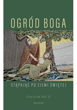 Ogród Boga. Stąpając po Ziemi Świętej