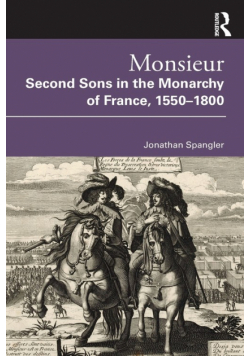 Monsieur. Second Sons in the Monarchy of France, 1550-1800