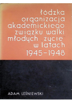 Łódzka organizacja akademickiego związku walki młodych " Życie" w latach 1945 - 1948
