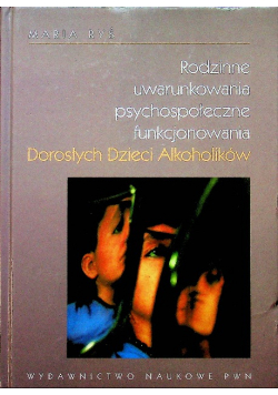 Rodzinne uwarunkowania psychospołeczne funkcjonowania dorosłych dzieci alkoholików