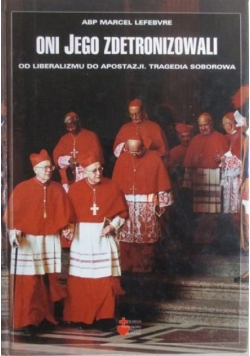 Oni Jego zdetronizowali Od liberalizmu do apostazji Tragedia soborowa