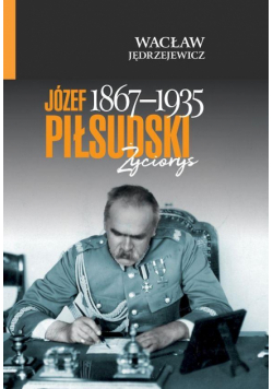 Józef Piłsudski (1867-1935). Życiorys